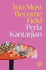You Must Become Field - Perla Kantarjian - 9781913268923