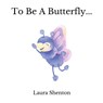 To Be A Butterfly... - Laura Shenton - 9781913779269