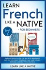 Learn French Like a Native for Beginners - Level 2 - Learn Like A Native - 9781913907648