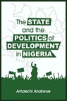 The State and the Politics of Development in Nigeria - Amaechi Anakwue - 9781913976156