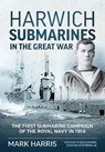 Harwich Submarines in the Great War - Mark Harris - 9781914059971