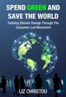 Spend Green and Save The World: Tackling Climate Change Through The Consumer-Led Movement - Liz Christou - 9781914066023