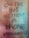 On the Bus Without a Phone - Babak Ganjei - 9781914236648