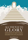 All the Way to Glory: Meditations on Christ's Burial, Resurrection and Ascension - David Petterson - 9781914273506