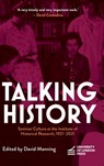 Talking History: Seminar Culture at the Institute of Historical Research, 1921-2021 - David Manning - 9781914477614