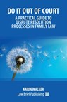 Do It Out of Court - A Practical Guide to Dispute Resolution Processes in Family Law - Karin Walker - 9781914608896