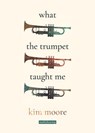 What the Trumpet Taught Me - Kim Moore - 9781914914157