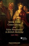 Mola, False Conception, and False Pregnancy in British Medicine, 1550–1850 - Dr Paige Donaghy - 9781914967177