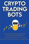 Crypto Trading Bots; Auto-pilot your Crypto Wallet Investments, Cryptocurrency Trading, Staking in Bitcoin, Altcoins, Ethereum & Stablecoins - Crypto-Bot Moon-King - 9781915002129