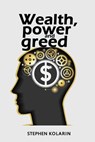 Wealth, Power and Greed - Stephen K. Marchant ; Stephen Kolarin - 9781915018052