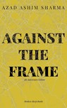 Against the Frame - Azad Ashim Sharma - 9781915079510