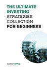 The Ultimate Investing Strategies Collection for Beginners - SWING,  Mark - 9781915168344