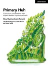 Primary Huh: Curriculum conversations with subject leaders in primary schools - John Tomsett ; Mary Myatt - 9781915361264