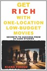 Get Rich with One-Location Low-Budget Movies: Secrets to Success from 29 Case Studies - Kiana Firouz - 9781915557407