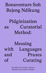 Pidginization as Curatorial Method - Bonaventure Soh Beje Ndikung - 9781915609083