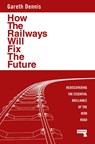 How the Railways Will Fix the Future - Gareth Dennis - 9781915672483