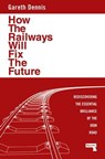 How the Railways Will Fix the Future - Gareth Dennis - 9781915672506