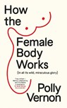 How the Female Body Works - Polly (Deputy Editor) Vernon - 9781915780881