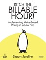 Ditch The Billable Hour! Implementing Value-Based Pricing in a Law Firm - Shaun Jardine - 9781915855237