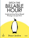Ditch The Billable Hour! Implementing Value-Based Pricing in a Law Firm - Shaun Jardine - 9781915855237