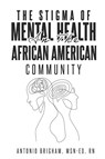 THE STIGMA OF MENTAL HEALTH IN THE AFRICAN AMERICAN COMMUNITY - MSN-Ed RN Antonio Brigham - 9781915930804