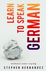 Learn to speak German: without even trying - Stephen Hernandez - 9781916112650