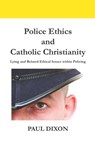 Police Ethics and Catholic Christianity: Lying and Related Ethical Issues within Policing - Paul Dixon - 9781916204614