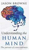 Understanding the Human Mind The Pursuit of Consciousness - Jason Browne - 9781916397064