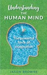 Understanding the Human Mind The Powerful Force of Imagination - Jason Browne - 9781916397071