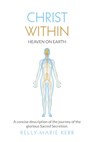 Christ Within - Heaven on Earth: A Concise Description of The Journey of The Glorious Sacred Secretion - Kelly-Marie Kerr - 9781916413702