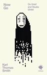 Now Go: On Grief and Studio Ghibli - Karl Thomas Smith - 9781916637252