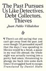 The Past Pursues Us Like Detectives, Debt Collectors, Thieves - Juan Pablo Villalobos - 9781916751453