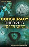 Conspiracy Theories Uncovered: Exposing The Hidden Truth Behind the 17 Most Controversial Events in History - Terry Paul Jameson - 9781916815605