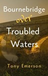 Bournebridge over Troubled Waters - Tony Emerson - 9781916966765