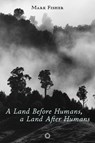 A Land Before Humans, a Land After Humans - Mark Fisher - 9781917159050