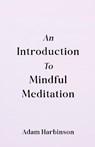 An Introduction to Mindful Meditation - Adam Harbinson - 9781917455350