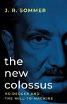 The New Colossus: Heidegger and the Will-to-Machine - J. R. Sommer - 9781917646413
