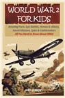 World War 2 for Kids: Amazing Facts, Epic Battles, Heroes and Villains, Secret Missions, Spies and Codebreakers. All You Need to Know About WW2! - James Burrows - 9781917664035