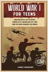 World War 1 for Teens: Amazing Facts, Key Players, Heroic Acts, Major Battles, and How the War Changed the World - James Burrows - 9781917664042