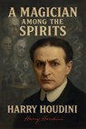 A Magician Among the Spirits - The World's Greatest Showman Exposes the Tricks of Spiritualists & Mediums - Harry Houdini - 9781918219142