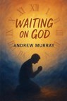 Waiting on God - Faith, Surrender, and Holy Expectation - Andrew Murray - 9781918219364