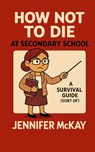 How Not to Die at Secondary School - Jennifer Mckay - 9781918472103