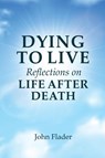 DYING TO LIVE Reflections on LIFE AFTER DEATH - John Flader - 9781922449979