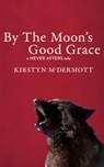By The Moon's Good Grace - Kirstyn McDermott - 9781922479402