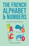 The French Alphabet & Numbers - Learn French For Absolute Beginners - French Hacking - 9781922531377