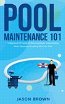 Pool Maintenance 101 - A Beginners DIY Guide On Removing Algae, Understanding Water Chemistry, & Looking After Your Pool! - Jason Brown - 9781922531568