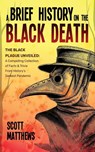 A Brief History On The Black Death - The Black Plague Unveiled - Scott Matthews - 9781922531629