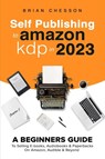Self Publishing To Amazon KDP In 2023 - A Beginners Guide To Selling E-books, Audiobooks & Paperbacks On Amazon, Audible & Beyond - Brian Chesson - 9781922531742