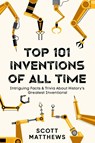 Top 101 Inventions Of All Time! - Intriguing Facts & Trivia About History's Greatest Inventions! - Scott Matthews - 9781922531766