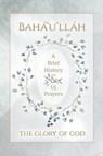 Baha'u'llah - The Glory of God - A Brief History & 15 Prayers - Baha'u'llah - 9781922562517